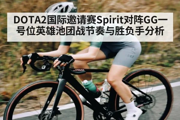 DOTA2国际邀请赛Spirit对阵GG一号位英雄池团战节奏与胜负手分析